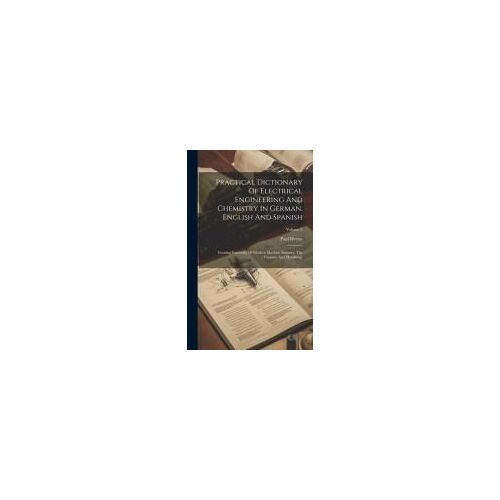 Practical Dictionary Of Electrical Engineering And Chemistry In German, English And Spanish: Treating Especially Of Modern Machine Industry, The Found