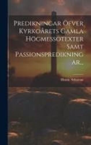 Predikningar Öfver Kyrkoårets Gamla Högmessotexter Samt Passionspredikningar...