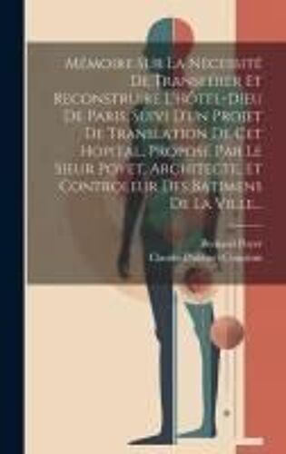 Mémoire Sur La Nécessité De Transférer Et Reconstruire L'hôtel-Dieu De Paris, Suivi D'un Projet De Translation De Cet Hopital, Proposé Par Le Sieur Po