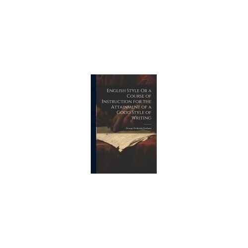 English Style Or A Course Of Instruction For The Attainment Of A Good Style Of Writing