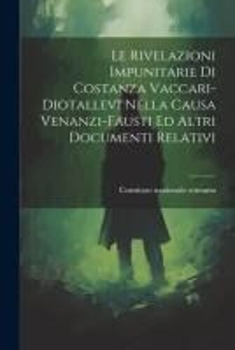 Le Rivelazioni Impunitarie Di Costanza Vaccari-Diotallevi Nella Causa Venanzi-Fausti Ed Altri Documenti Relativi