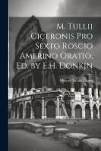 M. Tullii Ciceronis Pro Sexto Roscio Amerino Oratio, Ed. By E.H. Donkin