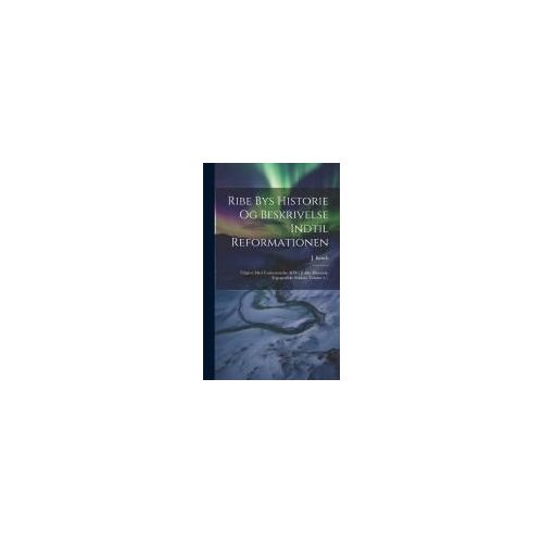 Ribe Bys Historie Og Beskrivelse Indtil Reformationen: Udgivet Med Understottelse Af Det Jydske Historisk-Topografiske Selskab, Volume 1...