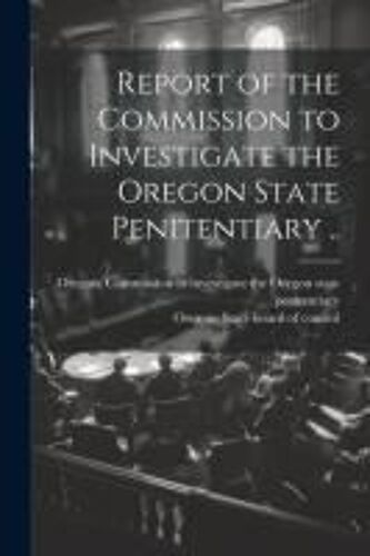 Report Of The Commission To Investigate The Oregon State Penitentiary ..