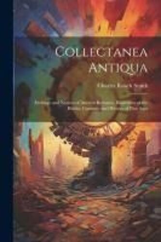 Collectanea Antiqua: Etchings And Notices Of Ancient Remains, Illustrative Of The Habits, Customs, And History Of Past Ages