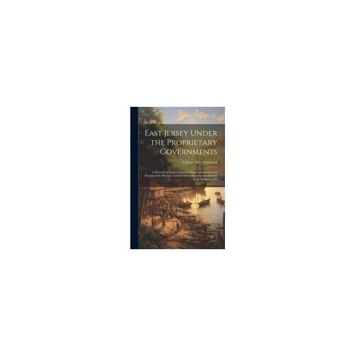 East Jersey Under The Proprietary Governments: A Narrative Of Events Connected With The Settlement And Progress Of The Province, Until The Surrender O