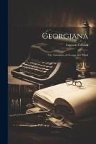 Georgiana: Or, Anecdotes Of George The Third