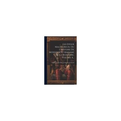 Les Epoux Malheureux, Ou L'histoire De Monsieur Et Madame De La Bedoyere, Volume 4...