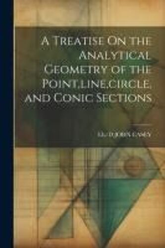 A Treatise On The Analytical Geometry Of The Point, Line, Circle, And Conic Sections