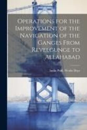 Operations For The Improvement Of The Navigation Of The Ganges From Revelgunge To Allahabad