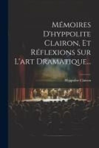 Mémoires D'hyppolite Clairon, Et Réflexions Sur L'art Dramatique...