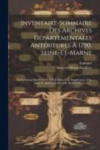 Inventaire-Sommaire Des Archives Départementales Antérieures À 1790, Seine-Et-Marne: Complément Des Séries E À H Et Série I: [2. Supplément À La Série