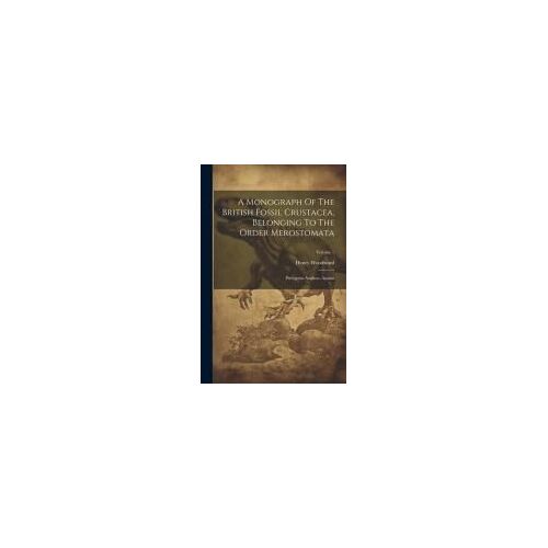 A Monograph Of The British Fossil Crustacea, Belonging To The Order Merostomata: Pterygotus Anglicus, Agassiz; Volume 1
