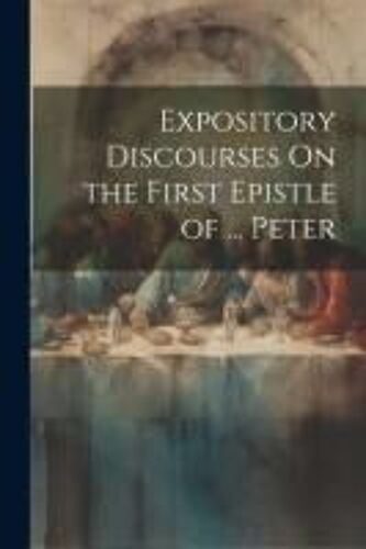 Expository Discourses On The First Epistle Of ... Peter