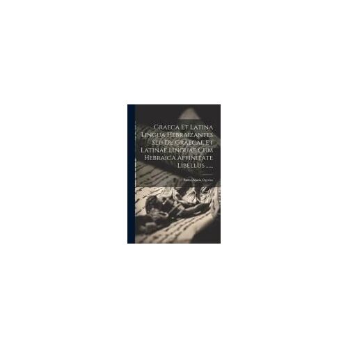 Graeca Et Latina Lingua Hebraizantes Seu De Graecae Et Latinae Linguae Cum Hebraica Affinitate Libellus ......