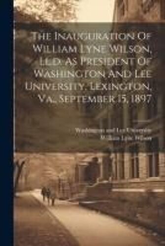 The Inauguration Of William Lyne Wilson, Ll.D. As President Of Washington And Lee University, Lexington, Va., September 15, 1897
