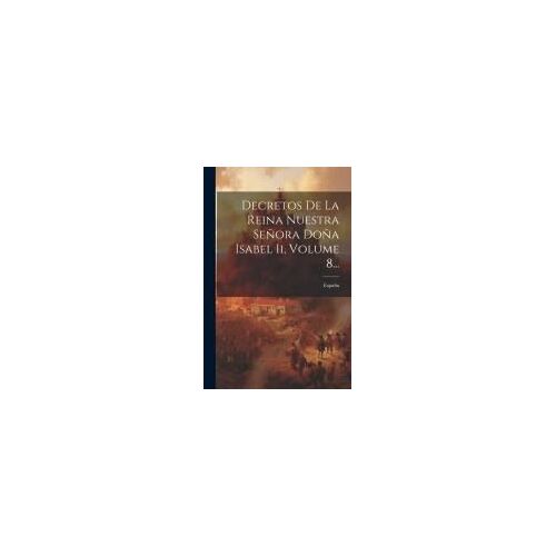 Decretos De La Reina Nuestra Señora Doña Isabel Ii, Volume 8...