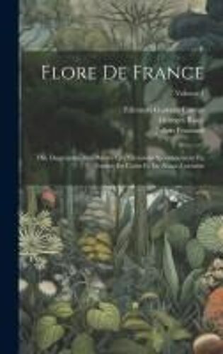 Flore De France: Ou, Description Des Plantes Qui Croissent Spontanément En France, En Corse Et En Alsace-Lorraine; Volume 1