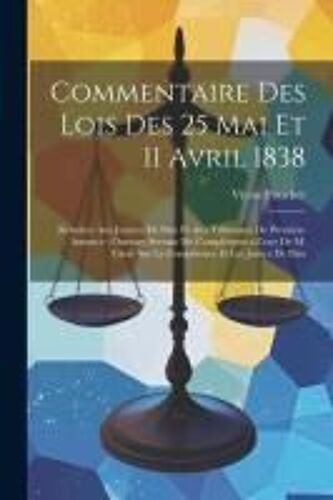 Commentaire Des Lois Des 25 Mai Et 11 Avril 1838: Relatives Aux Justices De Paix Et Aux Tribunaux De Première Instance; Ouvrage Servant De Complément