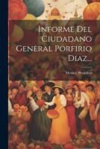 Informe Del Ciudadano General Porfirio Diaz...