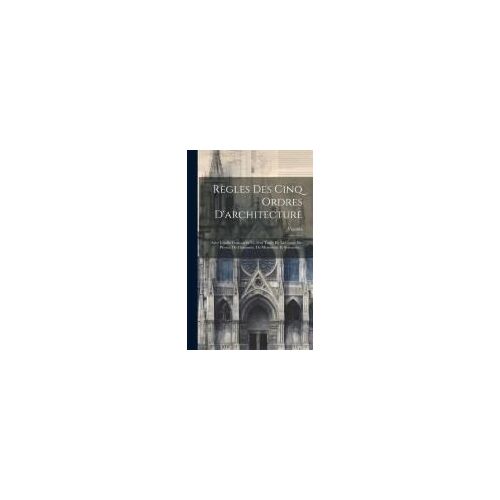 Règles Des Cinq Ordres D'architecture: Avec L'ordre Français Et Un Petit Traité De La Coupe Des Pierres, De Charpente, De Menuiserie Et Serrurerie...
