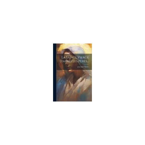 La Sainte Vierge D'après Les Pères...