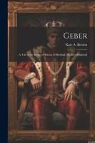 Geber: A Tale Of The Reign Of Harun Al Raschid, Khalif Of Baghdad