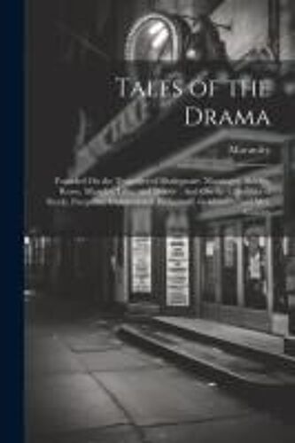 Tales Of The Drama: Founded On The Tragedies Of Shakspeare, Massinger, Shirley, Rowe, Murphy, Lillo, And Moore: And On The Comedies Of Ste