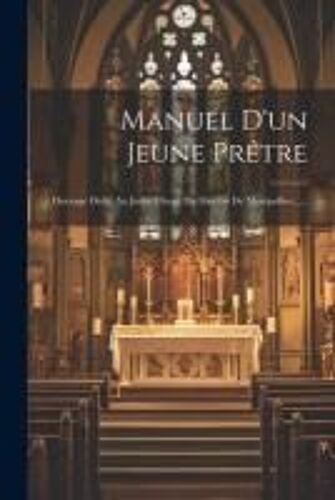 Manuel D'un Jeune Prêtre: Ouvrage Dédié Au Jeune Clergé Du Diocèse De Montpellier......