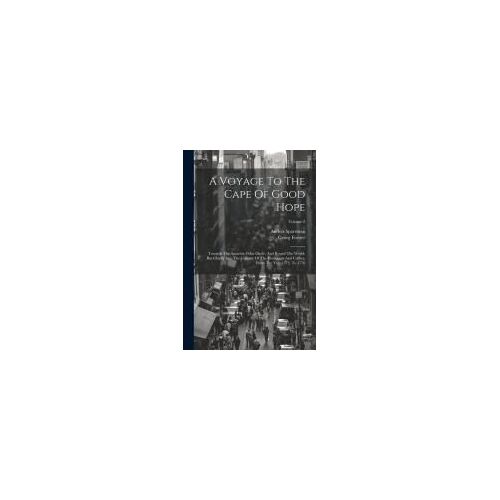 A Voyage To The Cape Of Good Hope: Towards The Antarctic Polar Circle, And Round The World: But Chiefly Into The Country Of The Hottentots And Caffres