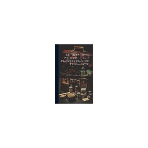 Oeuvres Medico-Philosophiques Et Pratiques, Traduites Et Commentées: Vraie Théorie Médicale Pathologie Très Speciale...