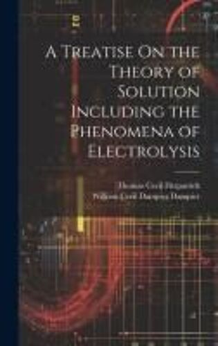 A Treatise On The Theory Of Solution Including The Phenomena Of Electrolysis