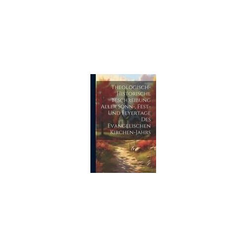 Theologisch-Historische Beschreibung Aller Sonn-, Fest- Und Feyertage Des Evangelischen Kirchen-Jahrs