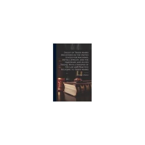 Digest Of Trade-Marks (Registered In The United States) For Machines, Metals, Jewelry, And The Hardware And Allied Trades, With A Synopsis Of The Law