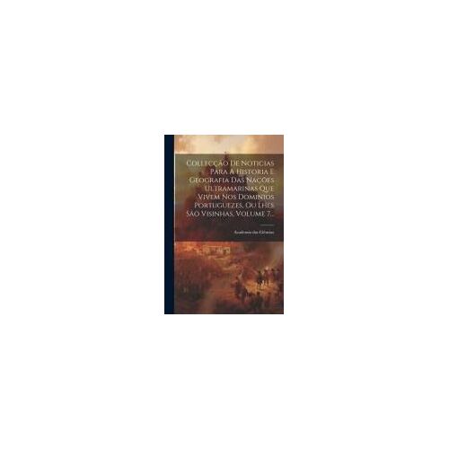 Collecção De Noticias Para A Historia E Geografia Das Nações Ultramarinas Que Vivem Nos Dominios Portuguezes, Ou Lhes São Visinhas, Volume 7...