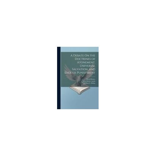 A Debate On The Doctrines Of Atonement, Universal Salvation, And Endless Punishment