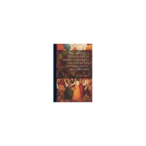 Historia De La RevolucióN De MéXico Contra La Dictadura Del General Santa-Anna, 1853-1855