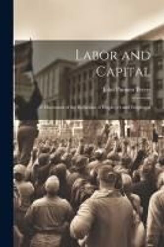 Labor And Capital: A Discussion Of The Relations Of Employer And Employed