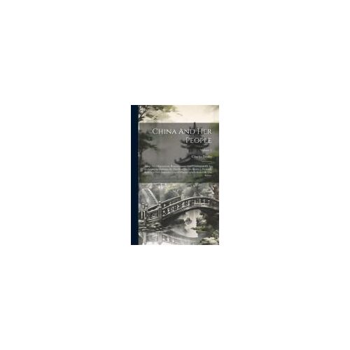 China And Her People: Being The Observations, Reminiscences, And Conclusions Of An American Diplomat, By The Hon. Charles Denby ... Profusel