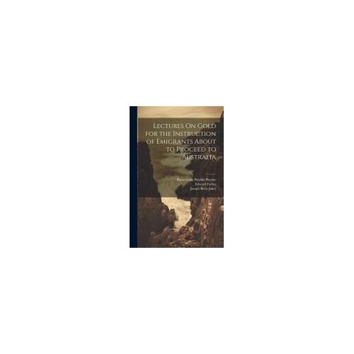 Lectures On Gold For The Instruction Of Emigrants About To Proceed To Australia