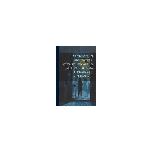 Archivio Di Psichiatria, Scienze Penali Ed Antropologia Criminale, Volume 23...