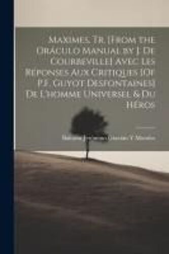Maximes, Tr. [From The Oráculo Manual By J. De Courbeville] Avec Les Réponses Aux Critiques [Of P.F. Guyot Desfontaines] De L'homme Universel & Du Hér