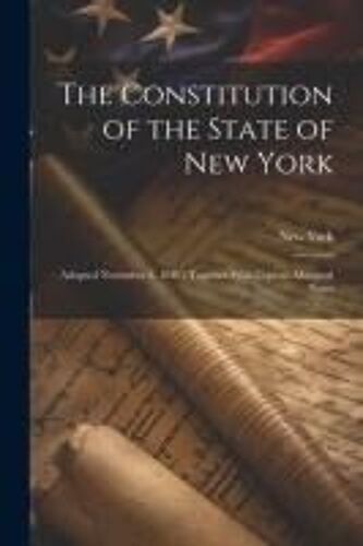 The Constitution Of The State Of New York: Adopted November 3, 1846; Together With Copious Marginal Notes