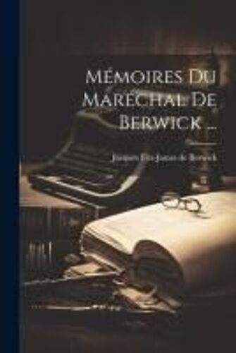 Mémoires Du Maréchal De Berwick ...