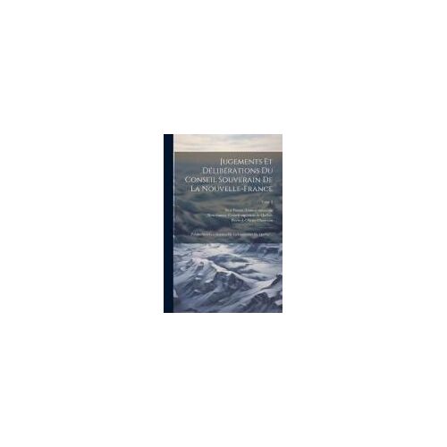 Jugements Et Délibérations Du Conseil Souverain De La Nouvelle-France; Publiés Sous Les Auspices De La Législature De Québec ..; Tome 2