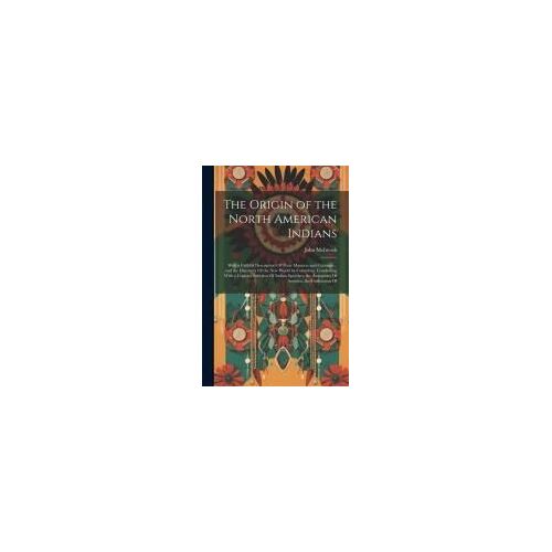 The Origin Of The North American Indians: With A Faithful Description Of Their Manners And Customs ... And The Discovery Of The New World By Columbus.