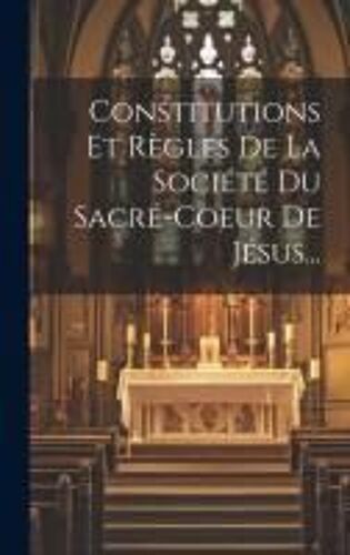 Constitutions Et Règles De La Société Du Sacré-Coeur De Jésus...