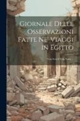 Giornale Delle Osservazioni Fatte Ne' Viaggi In Egitto: Nella Siria E Nella Nubia ...