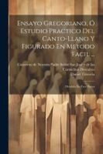 Ensayo Gregoriano, Ó Estudio Practico Del Canto-Llano Y Figurado En Metodo Facil ...
