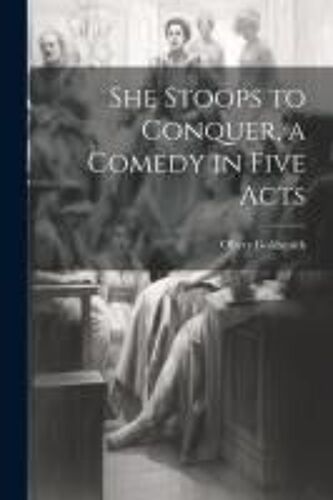 She Stoops To Conquer, A Comedy In Five Acts